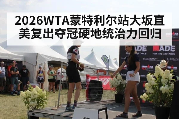 2026WTA蒙特利尔站大坂直美复出夺冠硬地统治力回归
