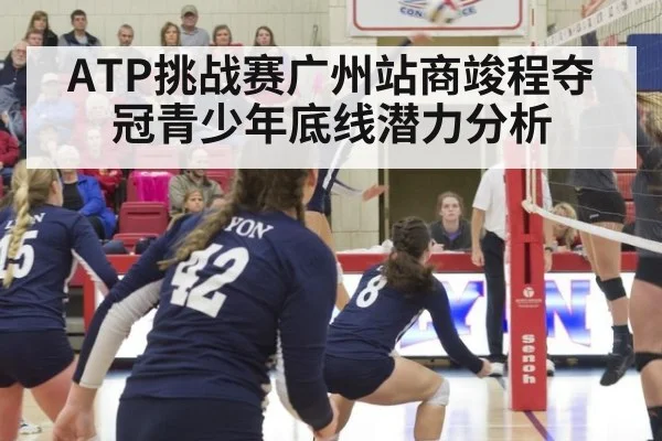 ATP挑战赛广州站商竣程夺冠青少年底线潜力分析
