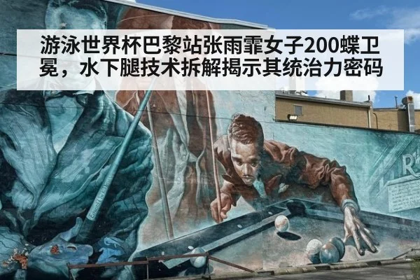 游泳世界杯巴黎站张雨霏女子200蝶卫冕，水下腿技术拆解揭示其统治力密码