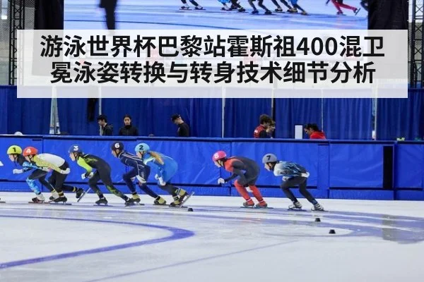 游泳世界杯巴黎站霍斯祖400混卫冕泳姿转换与转身技术细节分析