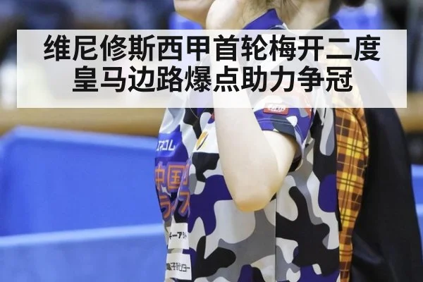 维尼修斯西甲首轮梅开二度 皇马边路爆点助力争冠