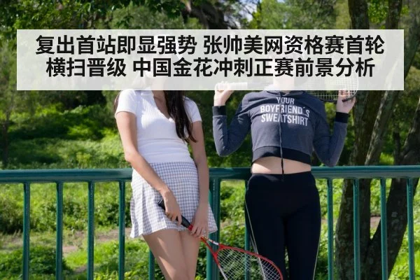 复出首站即显强势 张帅美网资格赛首轮横扫晋级 中国金花冲刺正赛前景分析